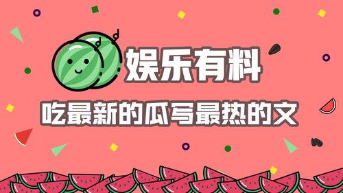 娱乐娱乐吃瓜,吃瓜群众带你领略幕后风云
